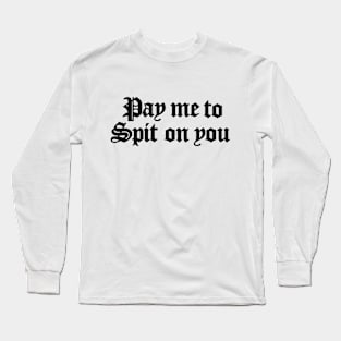 Pay Me To Spit On You Long Sleeve T-Shirt